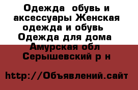 Одежда, обувь и аксессуары Женская одежда и обувь - Одежда для дома. Амурская обл.,Серышевский р-н